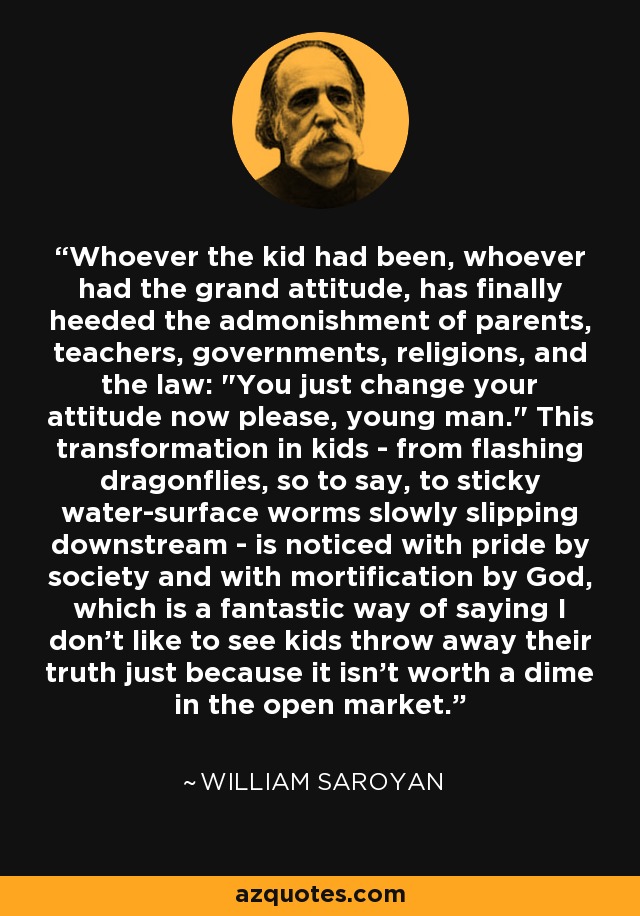 Whoever the kid had been, whoever had the grand attitude, has finally heeded the admonishment of parents, teachers, governments, religions, and the law: 