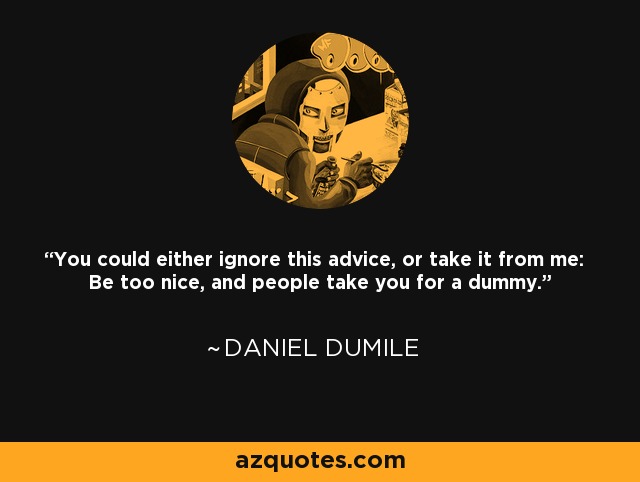 You could either ignore this advice, or take it from me: Be too nice, and people take you for a dummy. - Daniel Dumile