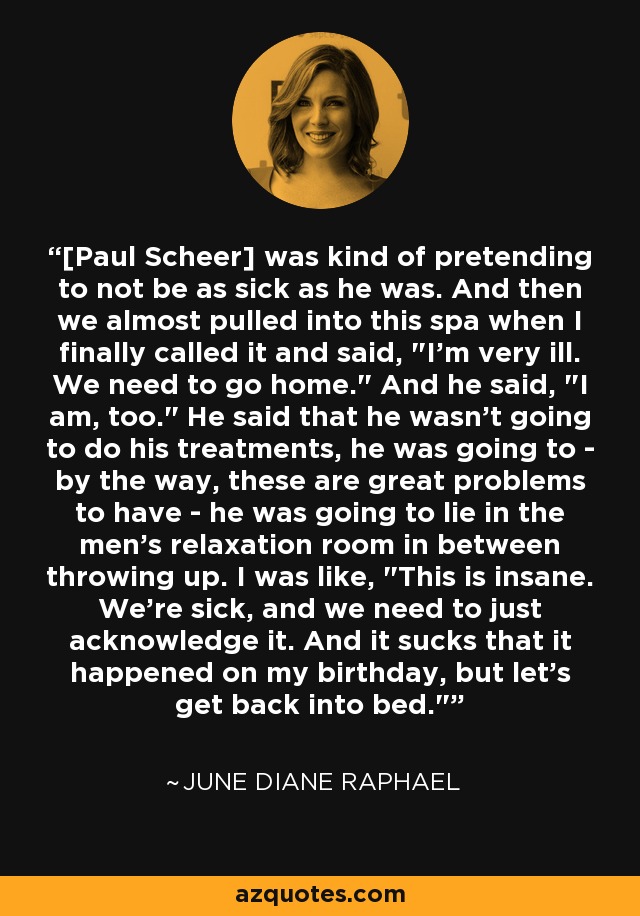 [Paul Scheer] was kind of pretending to not be as sick as he was. And then we almost pulled into this spa when I finally called it and said, 