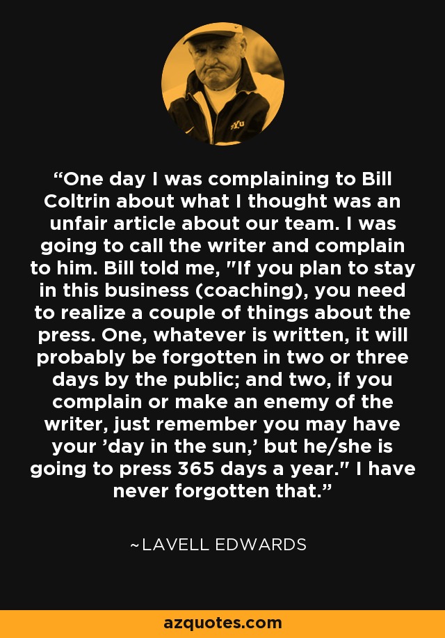 One day I was complaining to Bill Coltrin about what I thought was an unfair article about our team. I was going to call the writer and complain to him. Bill told me, 