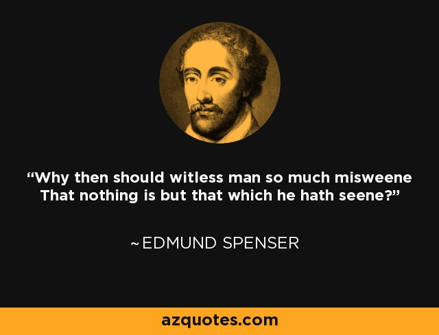 Why then should witless man so much misweene That nothing is but that which he hath seene? - Edmund Spenser