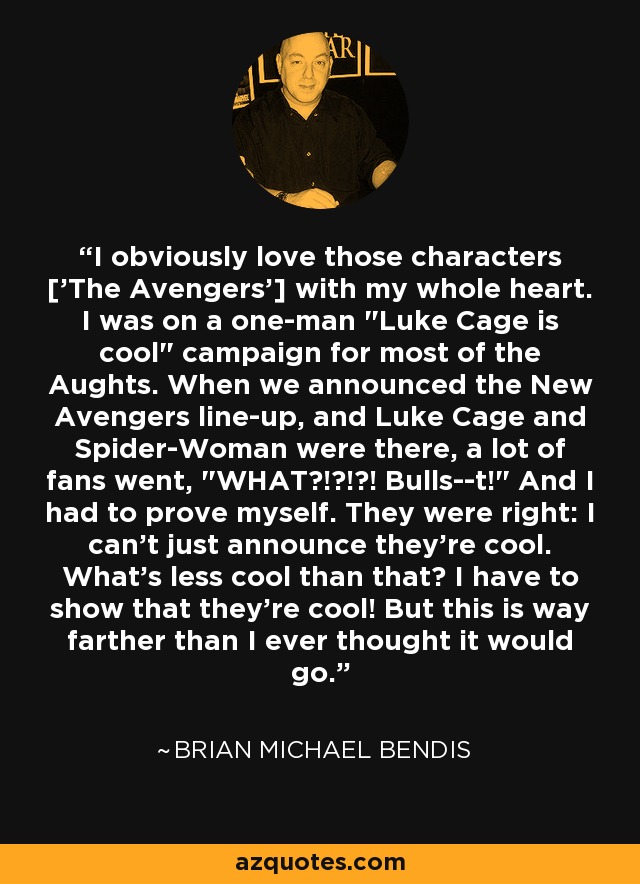 I obviously love those characters ['The Avengers'] with my whole heart. I was on a one-man 