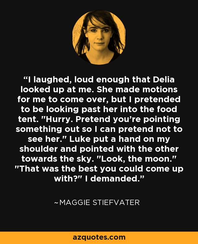 I laughed, loud enough that Delia looked up at me. She made motions for me to come over, but I pretended to be looking past her into the food tent. 