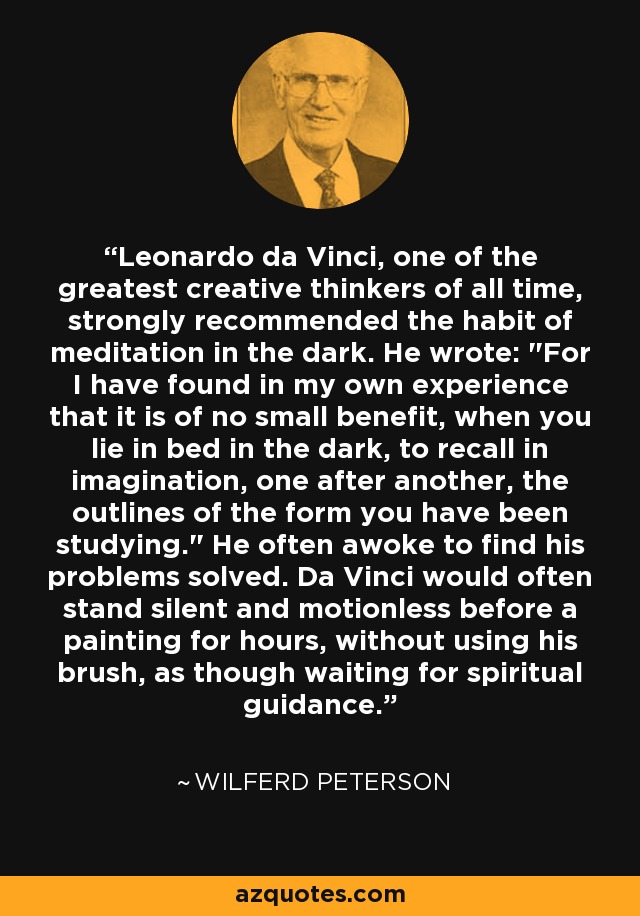 Leonardo da Vinci, one of the greatest creative thinkers of all time, strongly recommended the habit of meditation in the dark. He wrote: 