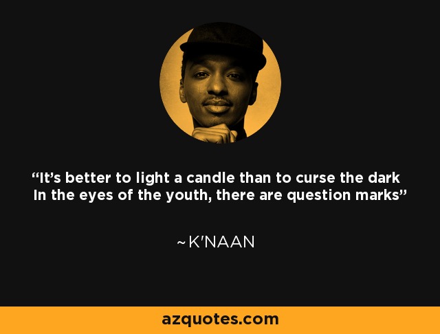 It's better to light a candle than to curse the dark In the eyes of the youth, there are question marks - K'naan