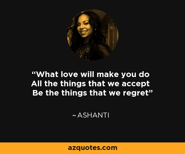 What love will make you do All the things that we accept Be the things that we regret - Ashanti