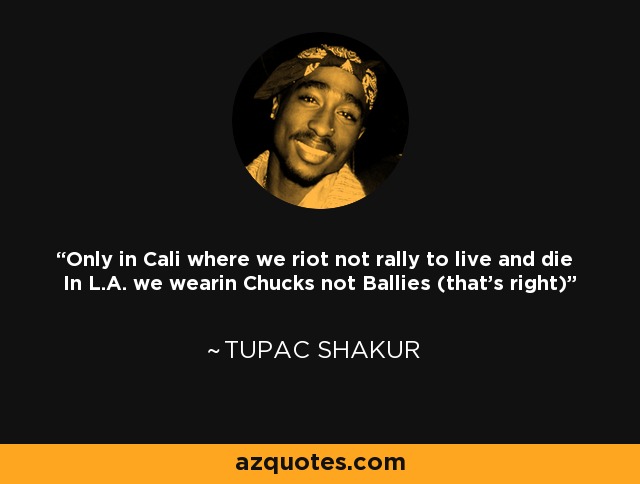 Only in Cali where we riot not rally to live and die In L.A. we wearin Chucks not Ballies (that's right) - Tupac Shakur