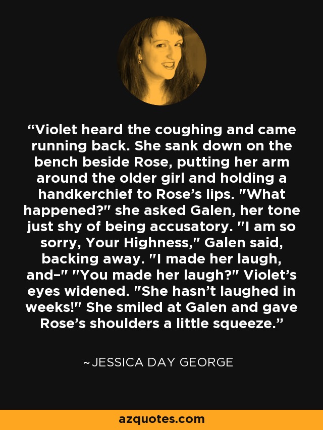 Violet heard the coughing and came running back. She sank down on the bench beside Rose, putting her arm around the older girl and holding a handkerchief to Rose's lips. 