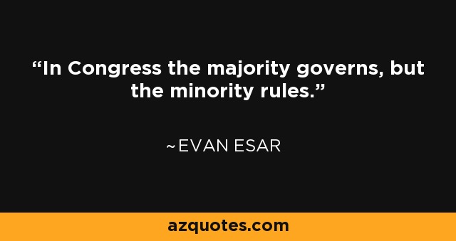 In Congress the majority governs, but the minority rules. - Evan Esar