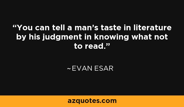 You can tell a man's taste in literature by his judgment in knowing what not to read. - Evan Esar