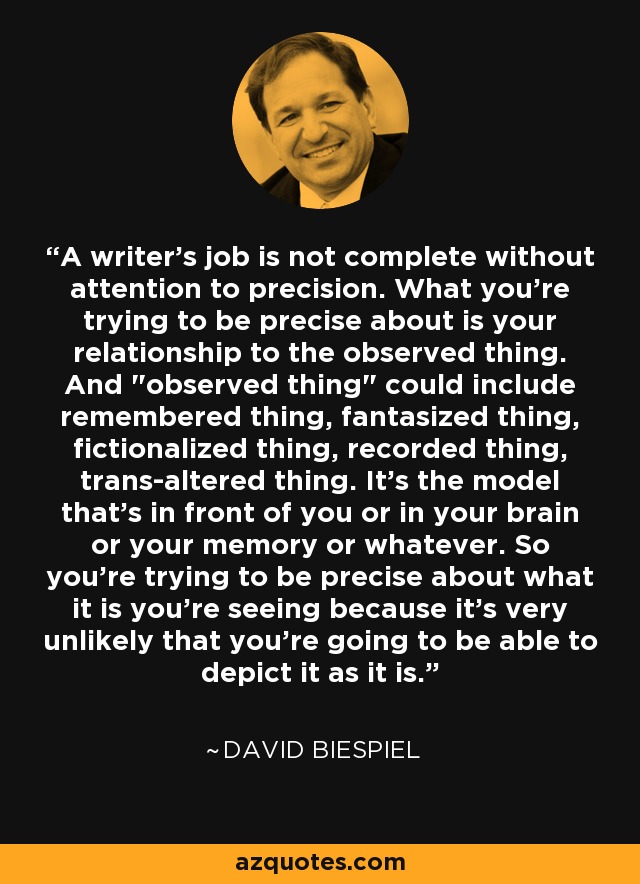 A writer's job is not complete without attention to precision. What you're trying to be precise about is your relationship to the observed thing. And 