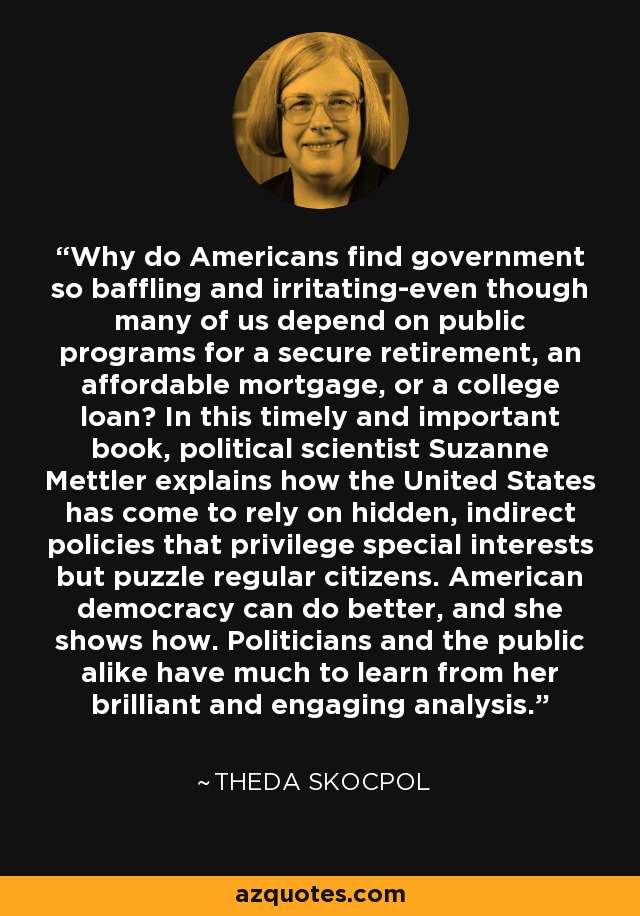 Why do Americans find government so baffling and irritating-even though many of us depend on public programs for a secure retirement, an affordable mortgage, or a college loan? In this timely and important book, political scientist Suzanne Mettler explains how the United States has come to rely on hidden, indirect policies that privilege special interests but puzzle regular citizens. American democracy can do better, and she shows how. Politicians and the public alike have much to learn from her brilliant and engaging analysis. - Theda Skocpol