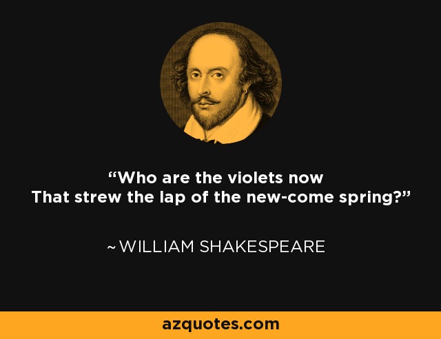 Who are the violets now That strew the lap of the new-come spring? - William Shakespeare