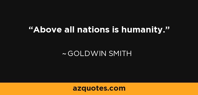 Above all nations is humanity. - Goldwin Smith
