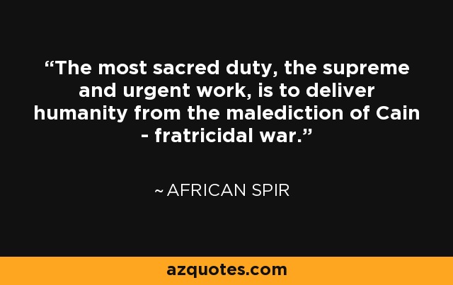 The most sacred duty, the supreme and urgent work, is to deliver humanity from the malediction of Cain - fratricidal war. - African Spir