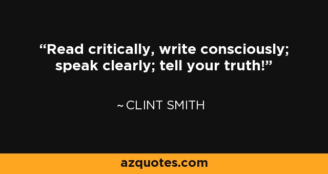 Read critically, write consciously; speak clearly; tell your truth! - Clint Smith