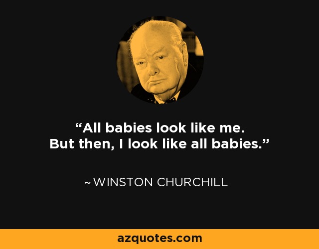 All babies look like me. But then, I look like all babies. - Winston Churchill