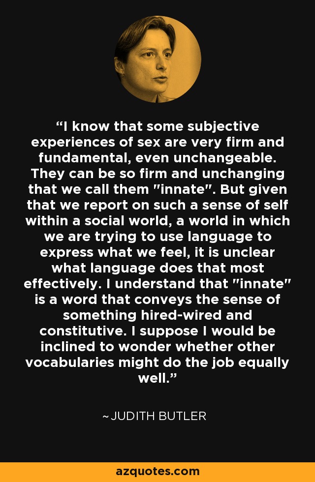 I know that some subjective experiences of sex are very firm and fundamental, even unchangeable. They can be so firm and unchanging that we call them 