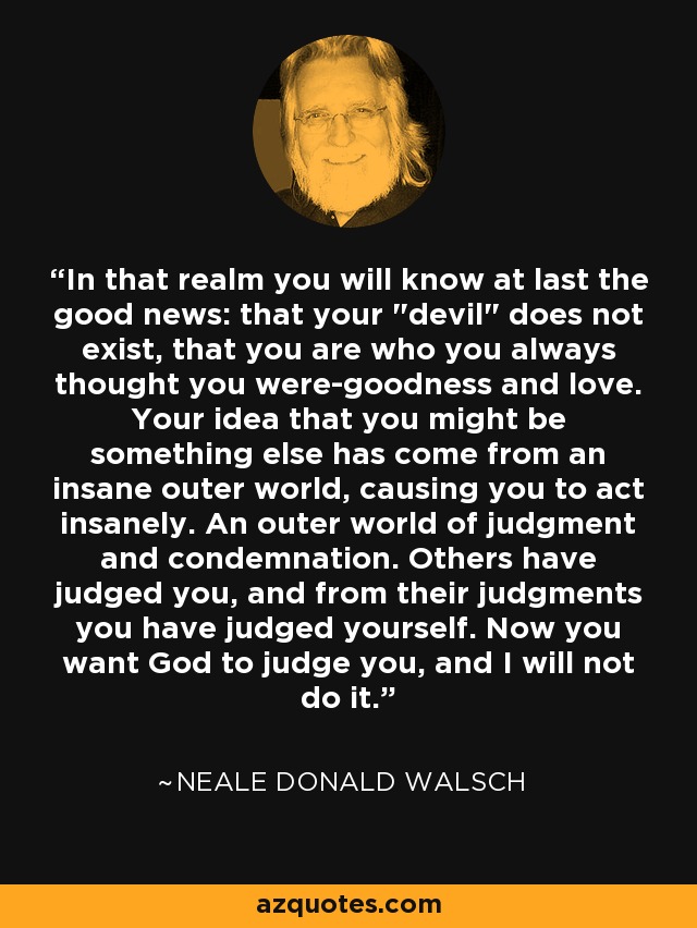 In that realm you will know at last the good news: that your 