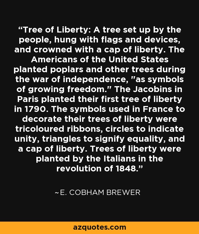 Tree of Liberty: A tree set up by the people, hung with flags and devices, and crowned with a cap of liberty. The Americans of the United States planted poplars and other trees during the war of independence, 