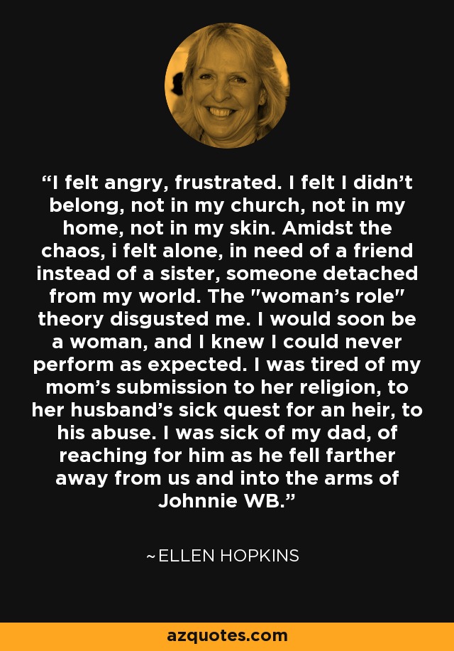 I felt angry, frustrated. I felt I didn't belong, not in my church, not in my home, not in my skin. Amidst the chaos, i felt alone, in need of a friend instead of a sister, someone detached from my world. The 