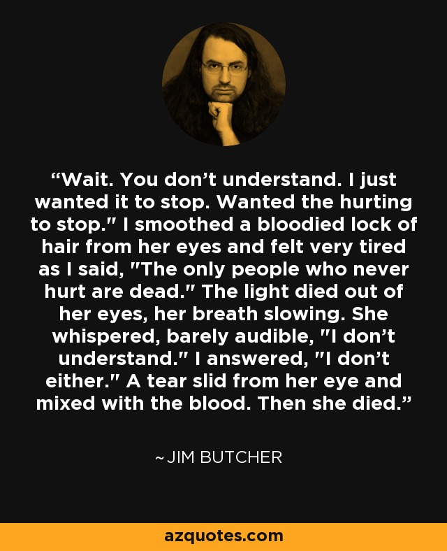 Wait. You don't understand. I just wanted it to stop. Wanted the hurting to stop.