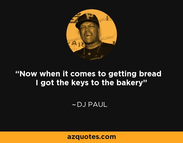 Now when it comes to getting bread I got the keys to the bakery - DJ Paul