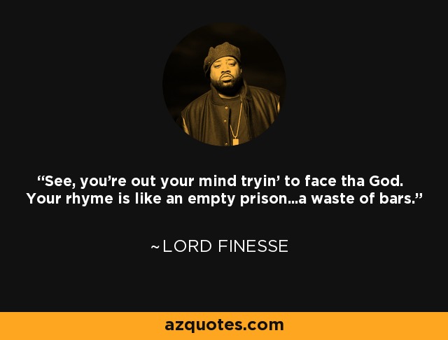 See, you're out your mind tryin' to face tha God. Your rhyme is like an empty prison...a waste of bars. - Lord Finesse