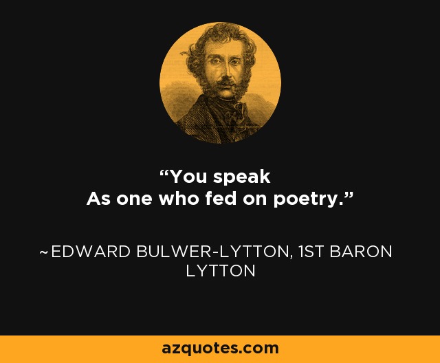 You speak As one who fed on poetry. - Edward Bulwer-Lytton, 1st Baron Lytton