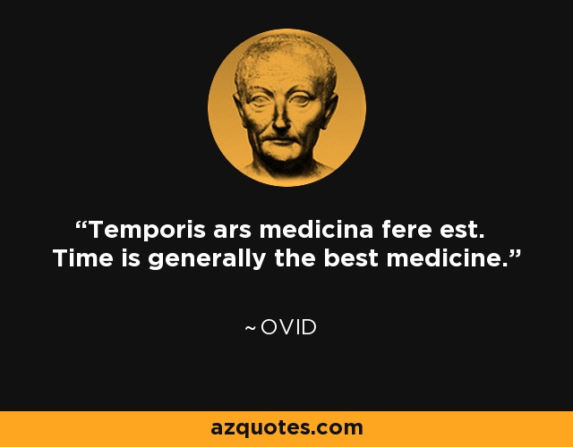 Temporis ars medicina fere est. Time is generally the best medicine. - Ovid