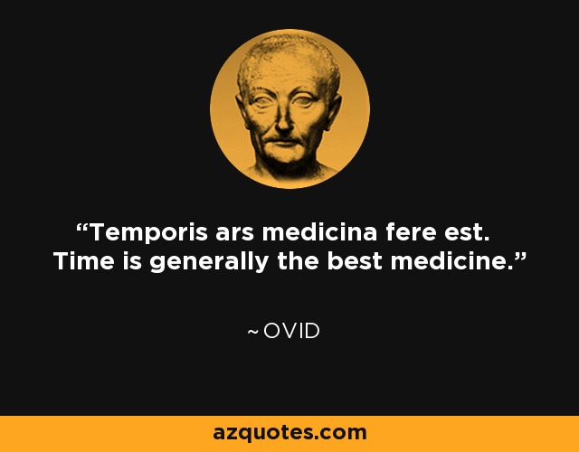 Temporis ars medicina fere est. Time is generally the best medicine. - Ovid