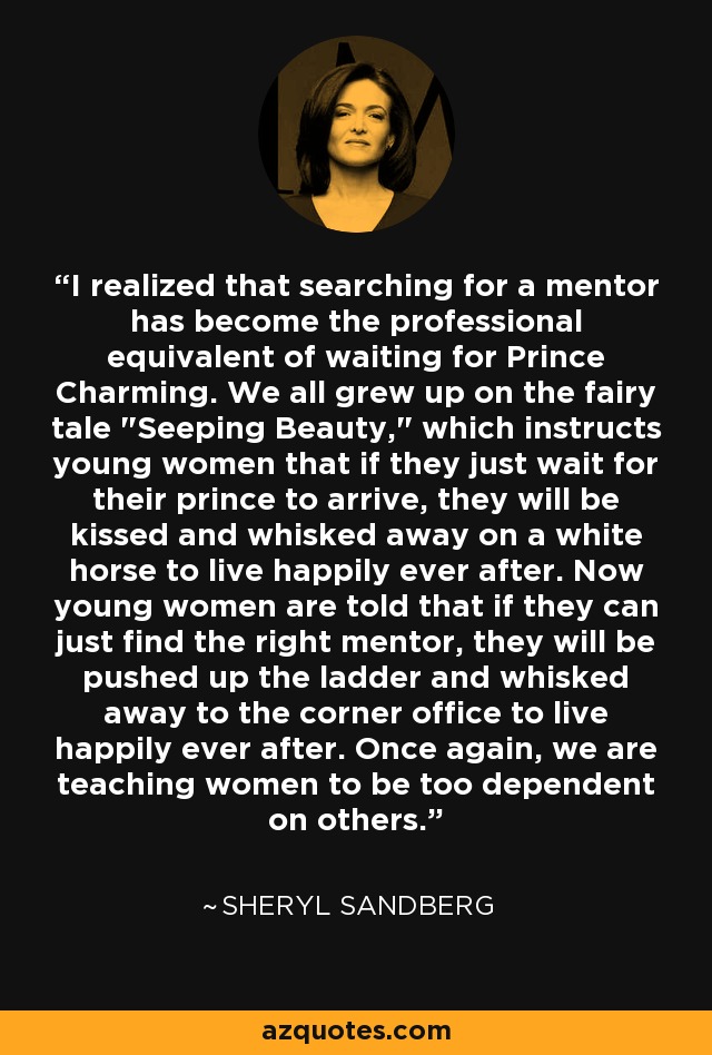 I realized that searching for a mentor has become the professional equivalent of waiting for Prince Charming. We all grew up on the fairy tale 