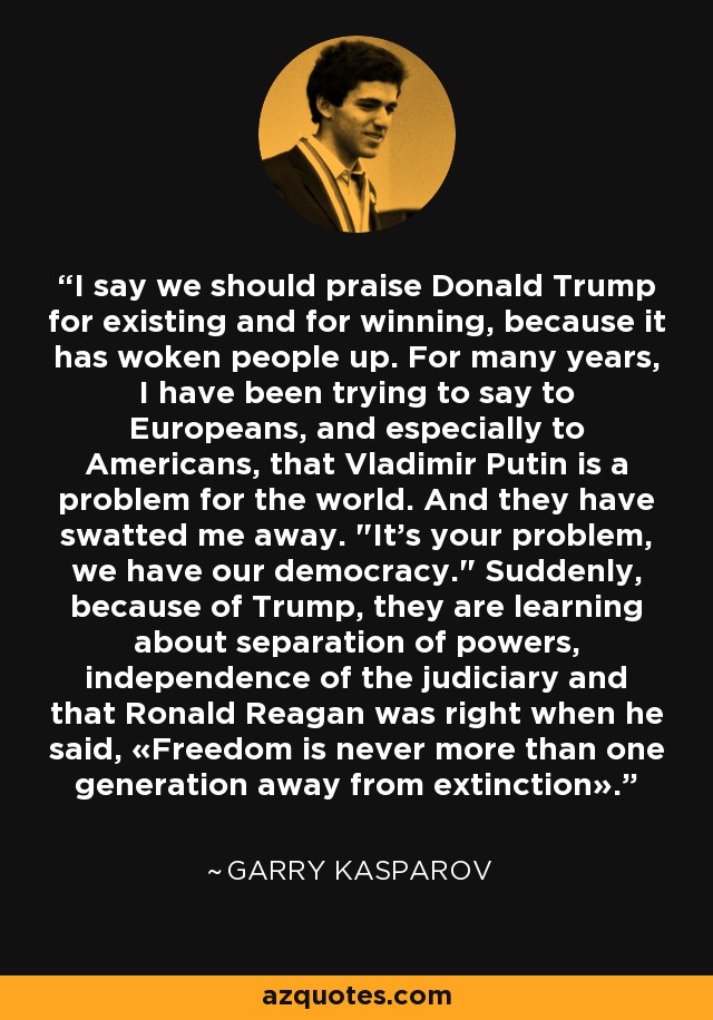 I say we should praise Donald Trump for existing and for winning, because it has woken people up. For many years, I have been trying to say to Europeans, and especially to Americans, that Vladimir Putin is a problem for the world. And they have swatted me away. 