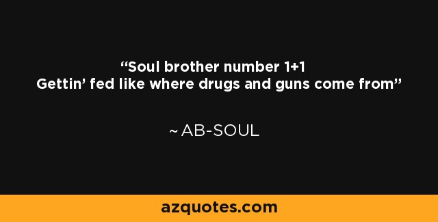 Soul brother number 1+1 Gettin' fed like where drugs and guns come from - Ab-Soul