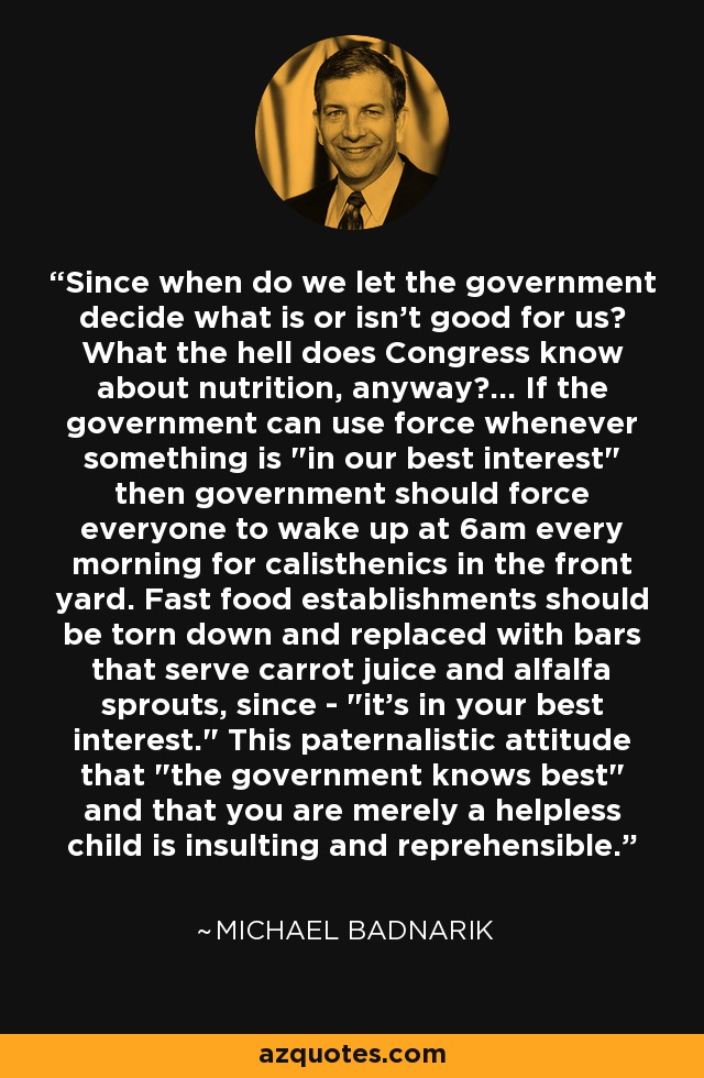 Since when do we let the government decide what is or isn't good for us? What the hell does Congress know about nutrition, anyway?... If the government can use force whenever something is 