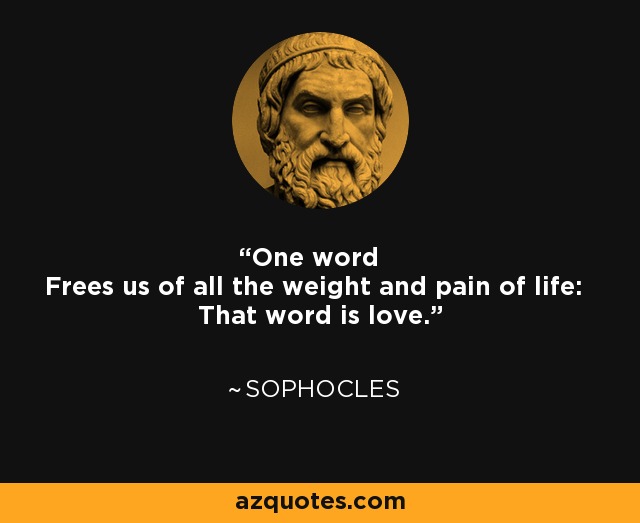 One word Frees us of all the weight and pain of life: That word is love. - Sophocles