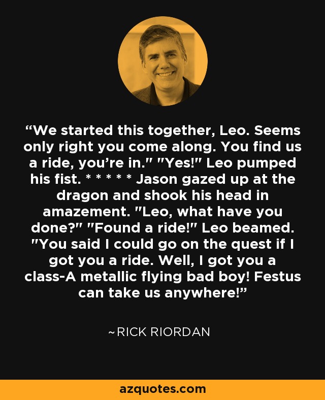 We started this together, Leo. Seems only right you come along. You find us a ride, you're in.