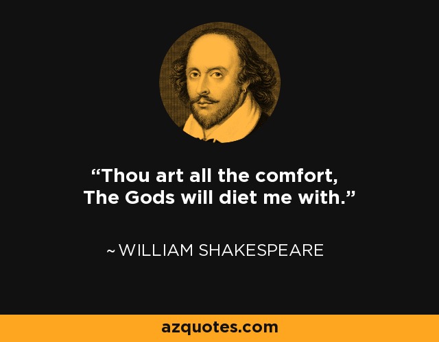 Thou art all the comfort, The Gods will diet me with. - William Shakespeare