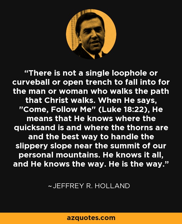 There is not a single loophole or curveball or open trench to fall into for the man or woman who walks the path that Christ walks. When He says, 