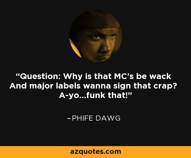 Question: Why is that MC's be wack And major labels wanna sign that crap? A-yo...funk that! - Phife Dawg
