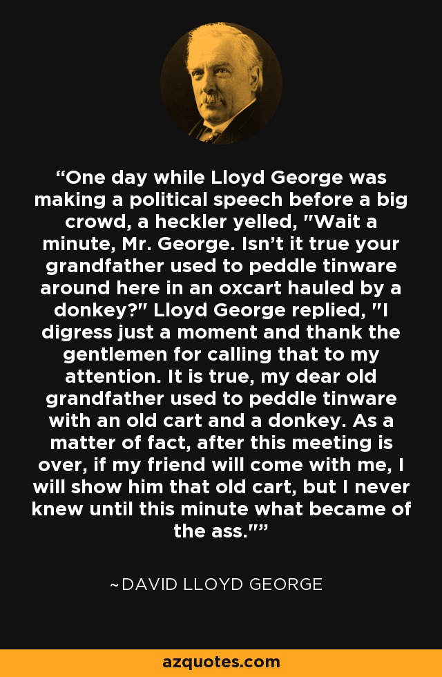 One day while Lloyd George was making a political speech before a big crowd, a heckler yelled, 