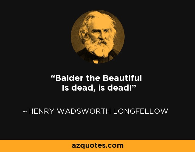 Balder the Beautiful Is dead, is dead! - Henry Wadsworth Longfellow