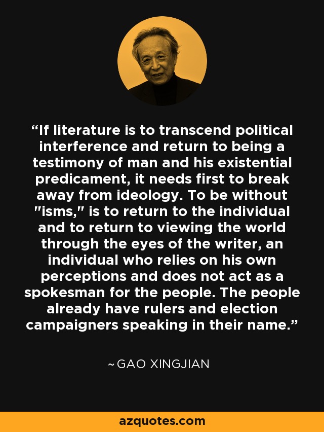 If literature is to transcend political interference and return to being a testimony of man and his existential predicament, it needs first to break away from ideology. To be without 