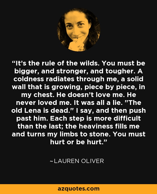 It's the rule of the wilds. You must be bigger, and stronger, and tougher. A coldness radiates through me, a solid wall that is growing, piece by piece, in my chest. He doesn't love me. He never loved me. It was all a lie. 