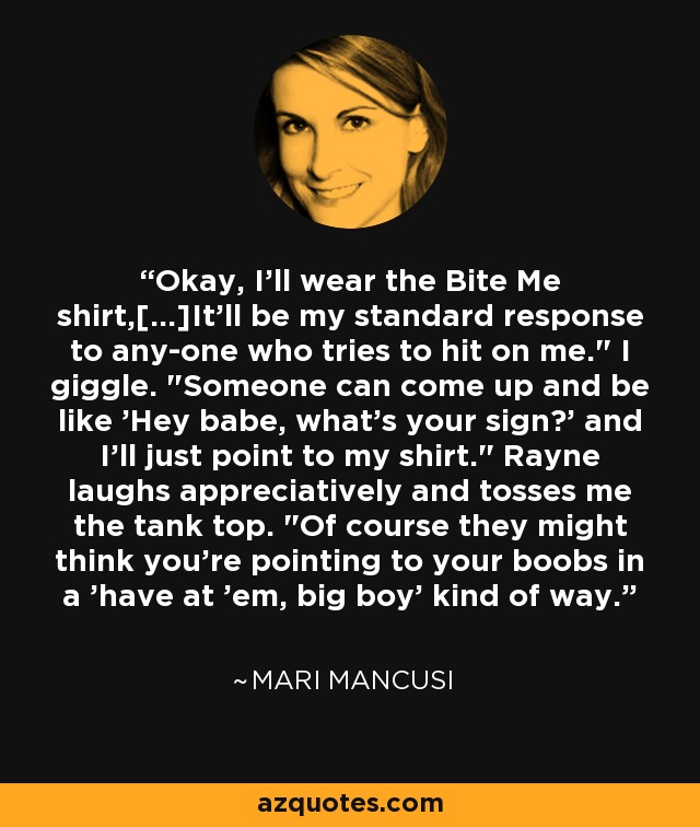 Okay, I'll wear the Bite Me shirt,[...]It'll be my standard response to any­one who tries to hit on me.
