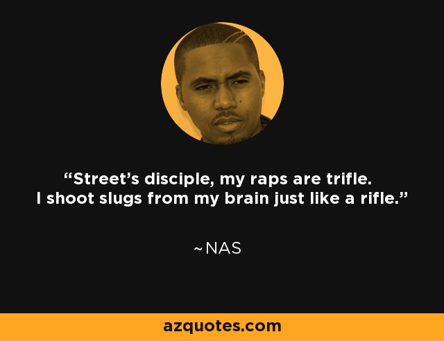 Street's disciple, my raps are trifle. I shoot slugs from my brain just like a rifle. - Nas