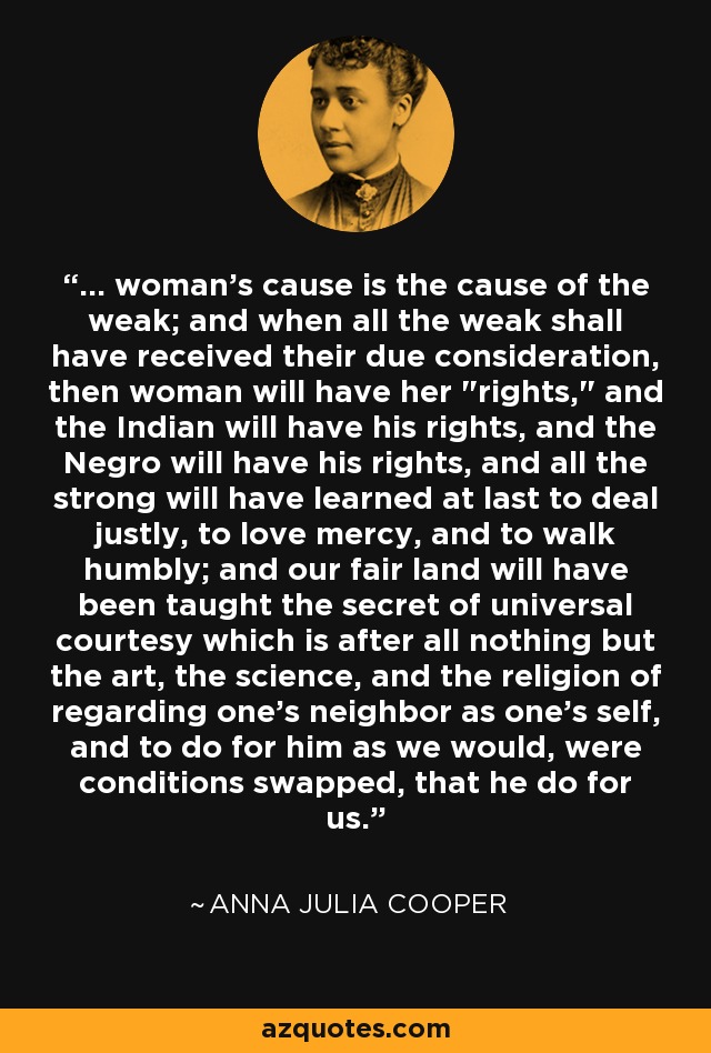 ... woman's cause is the cause of the weak; and when all the weak shall have received their due consideration, then woman will have her 