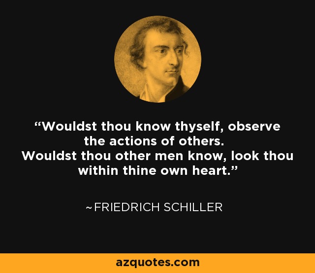 Wouldst thou know thyself, observe the actions of others. Wouldst thou other men know, look thou within thine own heart. - Friedrich Schiller