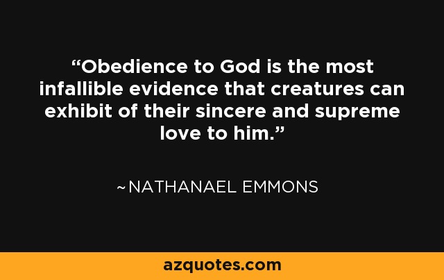 Obedience to God is the most infallible evidence that creatures can exhibit of their sincere and supreme love to him. - Nathanael Emmons
