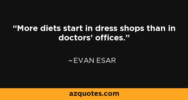 More diets start in dress shops than in doctors' offices. - Evan Esar